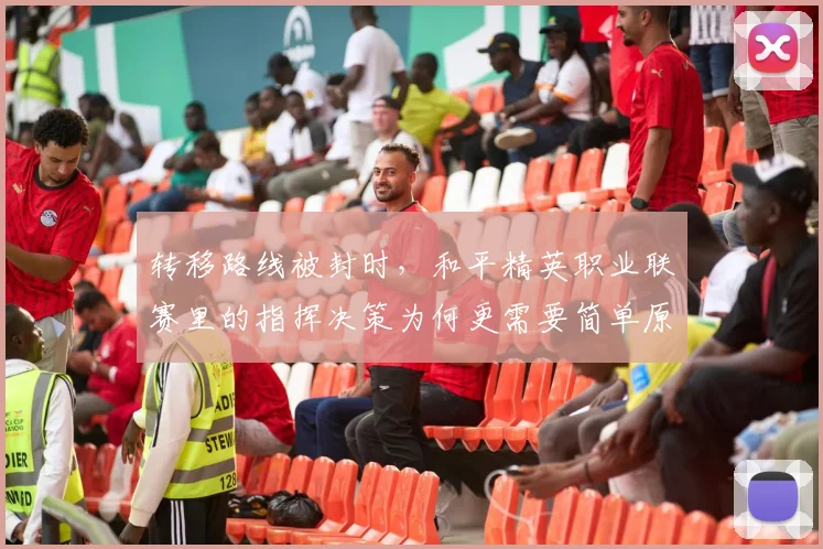 转移路线被封时,和平精英职业联赛里的指挥决策为何更需要简单原则