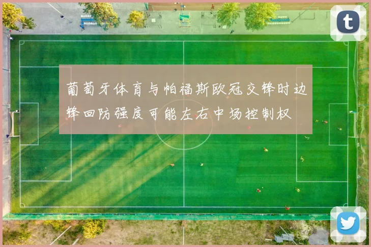 葡萄牙体育与帕福斯欧冠交锋时边锋回防强度可能左右中场控制权