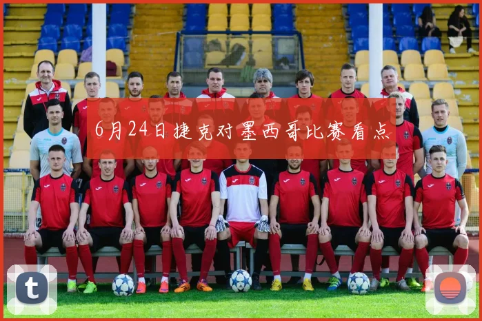6月24日捷克对墨西哥比赛看点