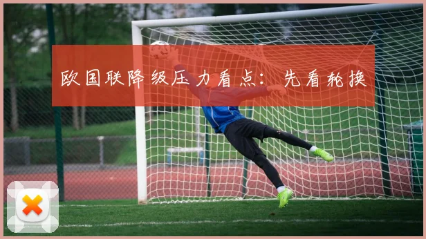 欧国联降级压力看点：先看轮换
