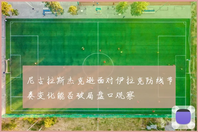 尼古拉斯杰克逊面对伊拉克防线节奏变化能否破局盘口观察