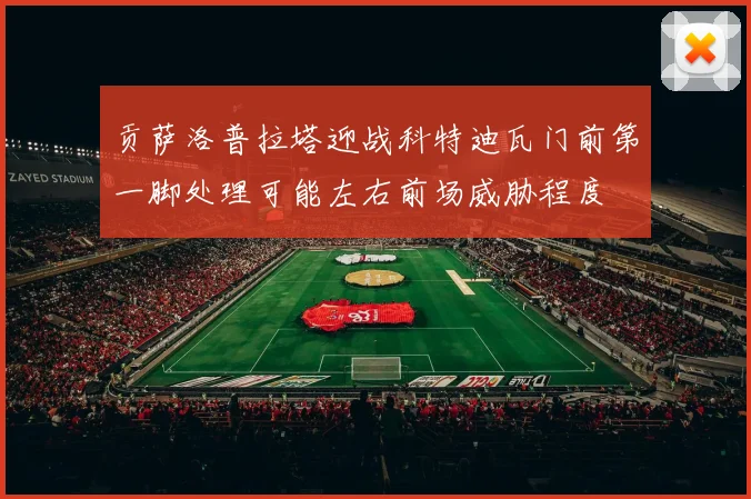 贡萨洛普拉塔迎战科特迪瓦门前第一脚处理可能左右前场威胁程度