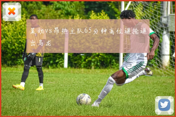 莱切vs昂热主队65分钟高位逼抢逼出乌龙
