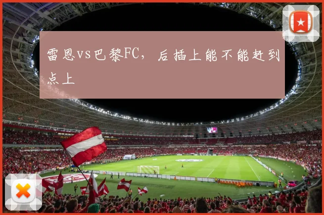雷恩vs巴黎FC,后插上能不能赶到点上