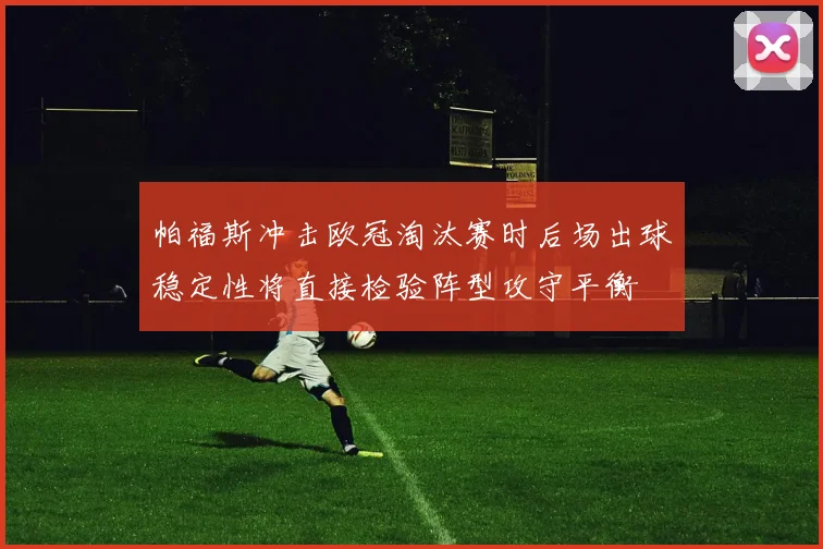 帕福斯冲击欧冠淘汰赛时后场出球稳定性将直接检验阵型攻守平衡