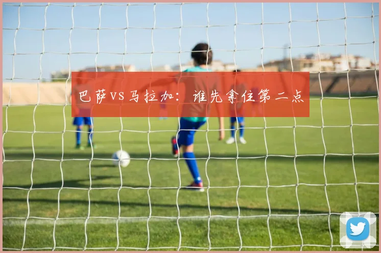 巴萨vs马拉加:谁先拿住第二点