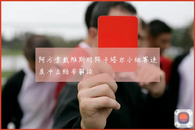 阿方索戴维斯对阵卡塔尔小组赛速度冲击赔率解读
