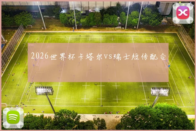 2026世界杯卡塔尔vs瑞士短传配合