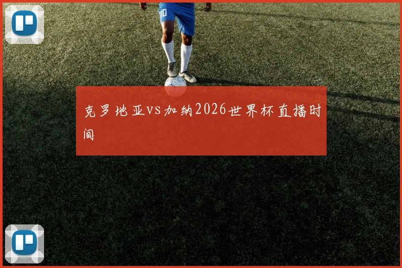 克罗地亚vs加纳2026世界杯直播时间