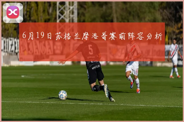 6月19日苏格兰摩洛哥赛前阵容分析