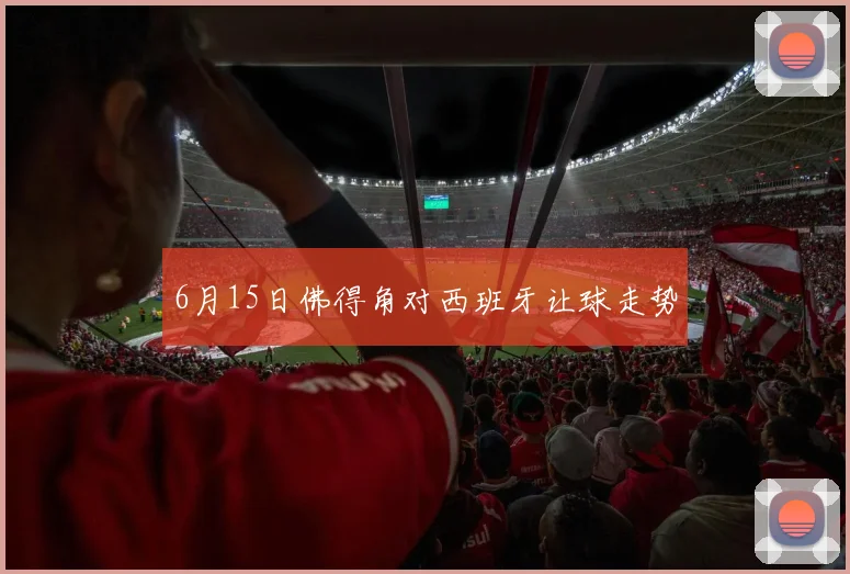 6月15日佛得角对西班牙让球走势