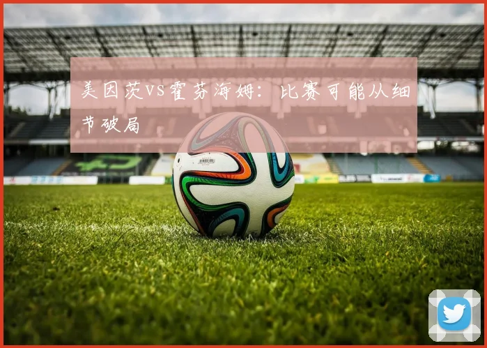 美因茨vs霍芬海姆:比赛可能从细节破局