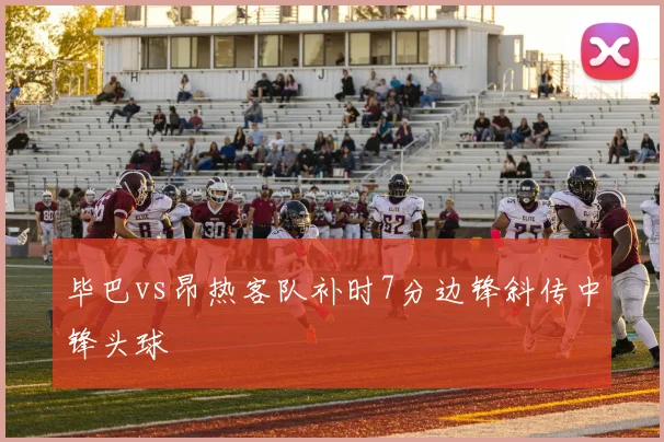 毕巴vs昂热客队补时7分边锋斜传中锋头球