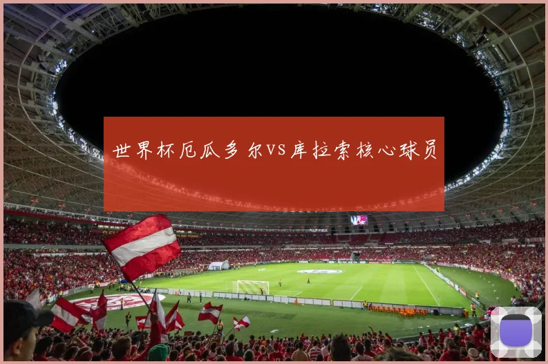 世界杯厄瓜多尔vs库拉索核心球员