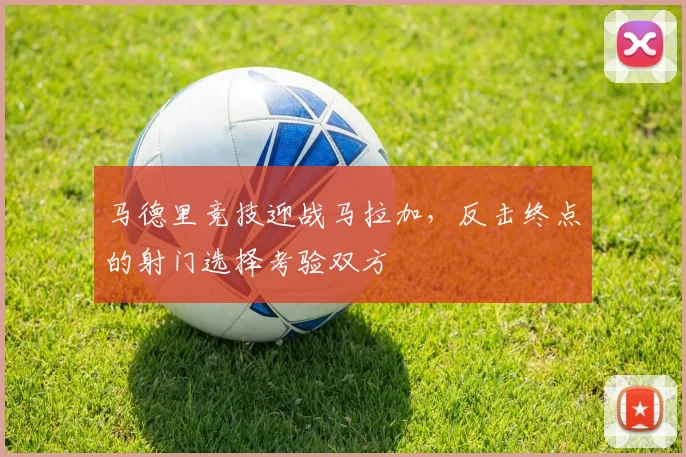 马德里竞技迎战马拉加，反击终点的射门选择考验双方