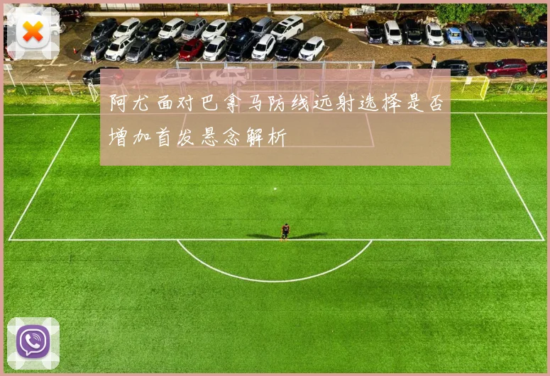 阿尤面对巴拿马防线远射选择是否增加首发悬念解析
