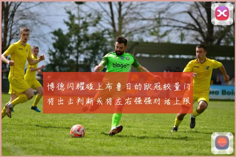 博德闪耀碰上布鲁日的欧冠较量门将出击判断或将左右强强对话上限