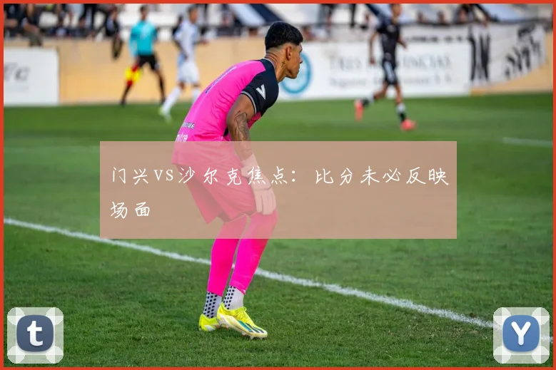 门兴vs沙尔克焦点：比分未必反映场面
