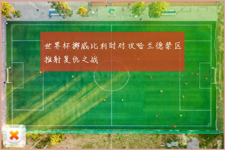世界杯挪威比利时对攻哈兰德禁区推射复仇之战
