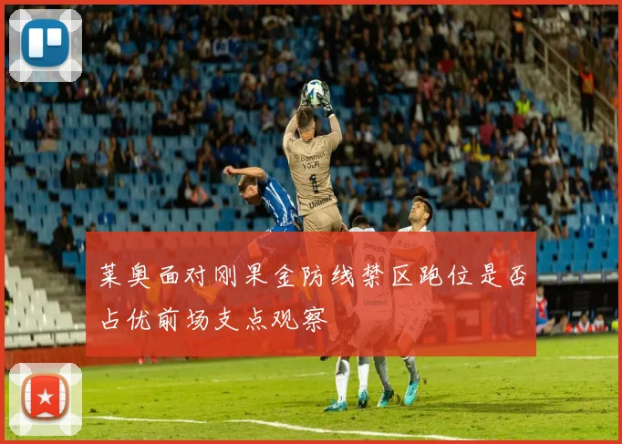 莱奥面对刚果金防线禁区跑位是否占优前场支点观察