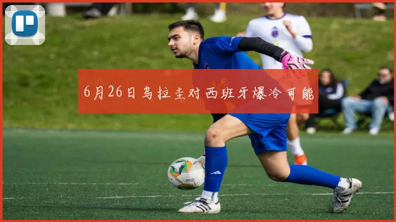 6月26日乌拉圭对西班牙爆冷可能